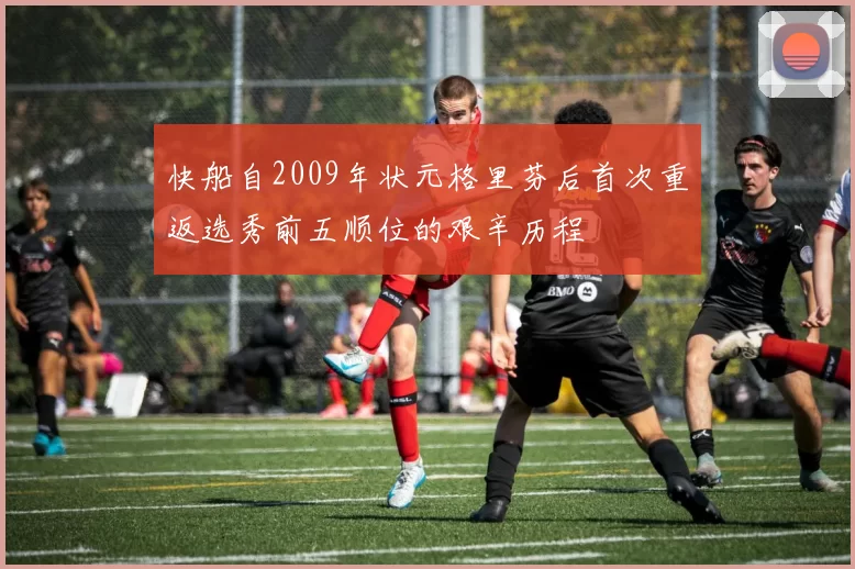 快船自2009年状元格里芬后首次重返选秀前五顺位的艰辛历程