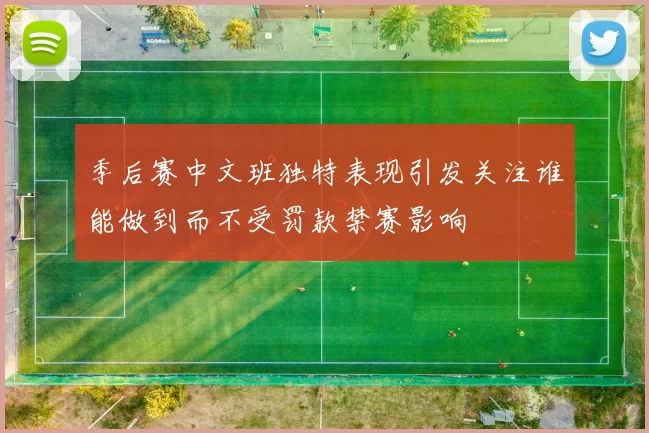 季后赛中文班独特表现引发关注谁能做到而不受罚款禁赛影响