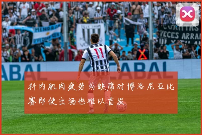 科内肌肉疲劳或缺席对博洛尼亚比赛即使出场也难以首发