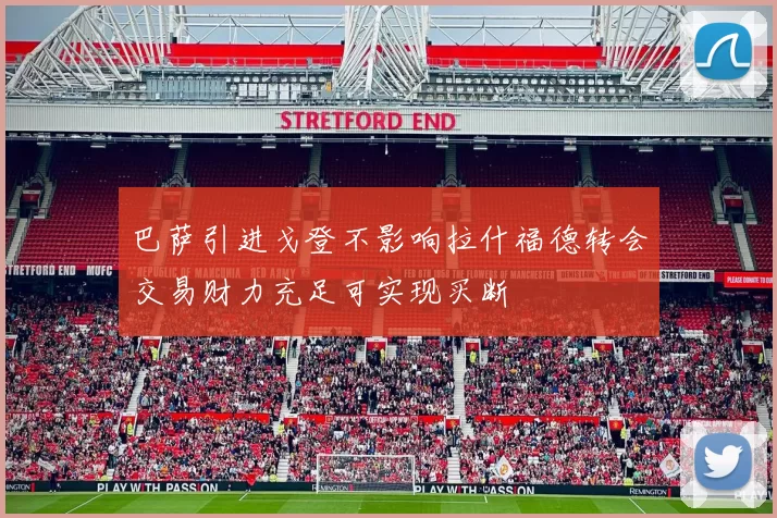 巴萨引进戈登不影响拉什福德转会交易财力充足可实现买断
