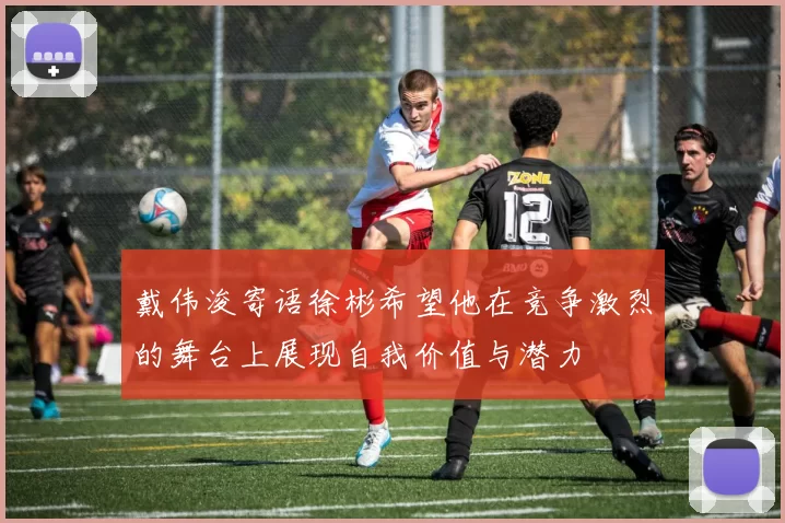 戴伟浚寄语徐彬希望他在竞争激烈的舞台上展现自我价值与潜力
