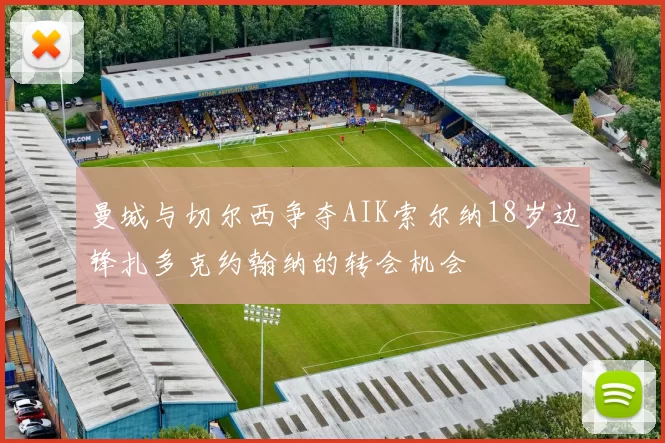 曼城与切尔西争夺AIK索尔纳18岁边锋扎多克约翰纳的转会机会