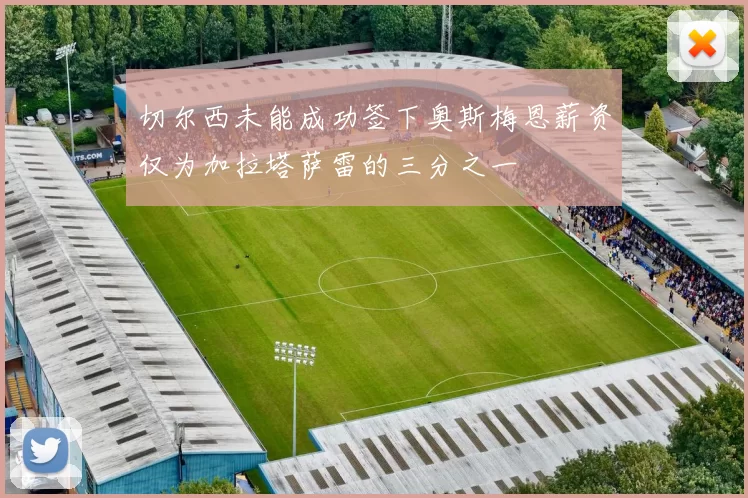 切尔西未能成功签下奥斯梅恩薪资仅为加拉塔萨雷的三分之一