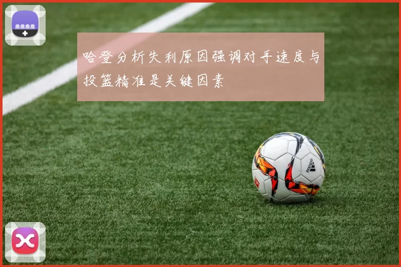 哈登分析失利原因强调对手速度与投篮精准是关键因素